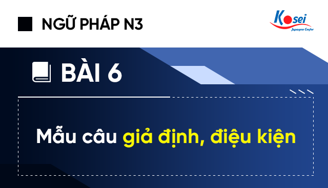 Ngữ pháp tiếng Nhật N3 - Bài 6: Mẫu câu giả định, điệu kiện